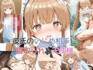 彼氏のいじめ相手に寝取られた天使様 思わず昇!!