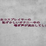 美少女コスプレイヤーの恥ずかしいオナニー中の喘ぎ声が流出してしまう 今夜のオカズに！！