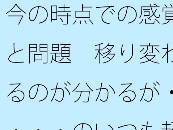 今の時点での感覚と問題 移り変わるのが分かるが・・・・のいつも超微妙なところ おすすめ作品!!