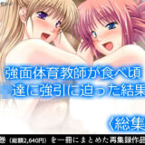 強面体育教師が食べ頃JK達に強引に迫った結果…  ＜総集編＞ おすすめ作品！！