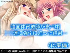 強面体育教師が食べ頃JK達に強引に迫った結果…  <総集編> おすすめ作品!!
