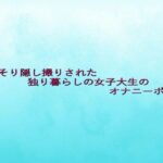 こっそり隠し撮りされた独り暮らしの女子大生のオナニーボイス エロすぎるやろ...