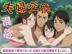 夫婦交換スペシャル!混浴温泉で仲良くなった夫婦と夫婦交換をすることになった物語 おすすめ作品!!