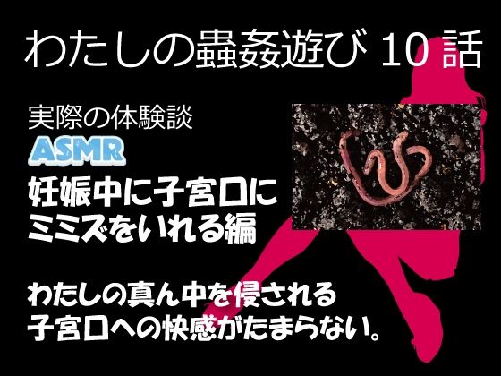 (ASMR)わたしの蟲姦遊び 第10話 妊娠中、子宮口にミミズを入れる編 音声 おすすめ作品!!