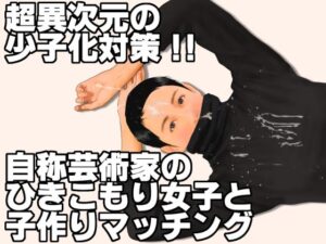 超異次元の少子化対策!!自称芸術家のひきこもり女子と子作りマッチング 絶頂の渦に引き込まれる!