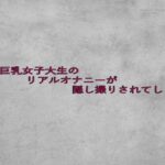 美人巨乳女子大生のリアルオナニーが隠し撮りされてしまう 絶頂の渦に引き込まれる!