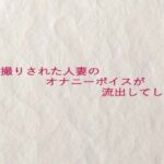 隠し撮りされた人妻のオナニーボイスが流出してしまう エロすぎるやろ...