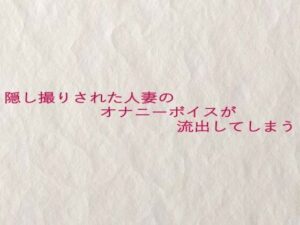 隠し撮りされた人妻のオナニーボイスが流出してしまう エロすぎるやろ...