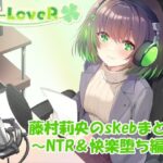 【合計4時間超え!】藤村莉央のskebまとめ 〜NTR&快楽堕ち編〜 エロすぎるやろ...