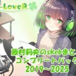 【合計17時間超え!】藤村莉央のskebまとめ コンプリートパック2019-2025 絶頂の渦に引き込まれる!