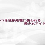 マ〇コを性欲処理に使われる美少女アイドル 思わず昇!!