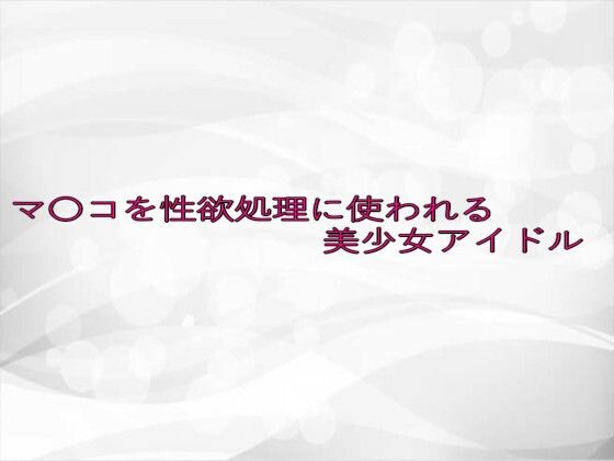 マ〇コを性欲処理に使われる美少女アイドル 思わず昇!!