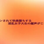 手マンされて快楽堕ちする淫乱女子大生の雌声がこちら エロエロSEX!!
