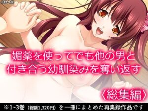 媚薬を使ってでも他の男と付き合う幼馴染みを奪い返す <総集編> 今夜のオカズに!!