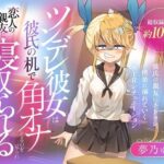 (CV:夢乃ゅら)ツンデレ彼女は彼氏の机で角オナしてるのを見られ恋人の親友に寝取られる 今夜のオカズに!!