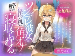 (CV:夢乃ゅら)ツンデレ彼女は彼氏の机で角オナしてるのを見られ恋人の親友に寝取られる 今夜のオカズに!!