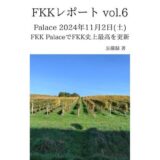 FKKレポート vol.6 Palace 2024年11月2日（土） FKK PalaceでFKK史上最高を更新 悶絶♥ノリノリで乱！！