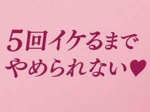 5回イケるまでやめられない(はーと) エロすぎるやろ...