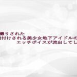 隠し撮りされた種付けされる美少女地下アイドルのエッチボイスが流出してしまう エロすぎるやろ...