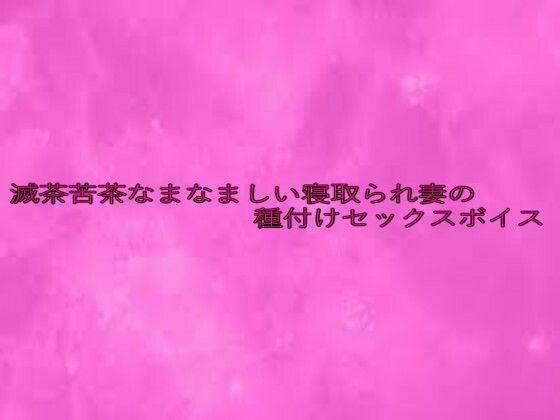 滅茶苦茶なまなましい寝取られ妻の種付けセックスボイス 今夜のオカズに!!
