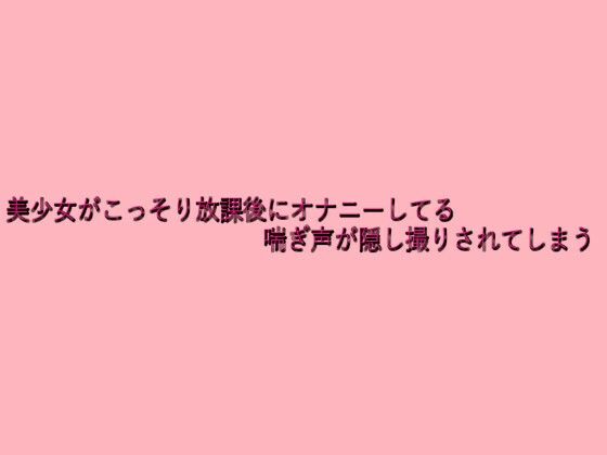 美少女がこっそり放課後にオナニーしてる喘ぎ声が隠し撮りされてしまう 究極のプレイwww