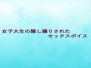 女子大生の隠し撮りされたセックスボイス イキまくるwww