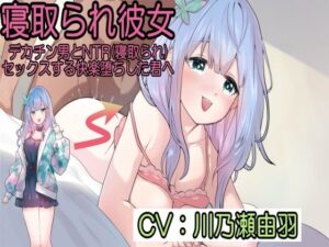 寝取られ彼女〜デカチン男とNTR(寝取られ)セックスする快楽堕ちした君へ〜 今夜のオカズに!!