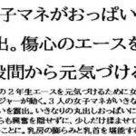 女子マネがおっぱい露出。傷心のエースを股間から元気づける おすすめ作品!!