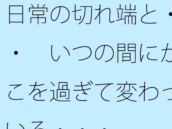 日常の切れ端と・・・ いつの間にかそこを過ぎて変わっている・・・ 今夜のオカズに!!