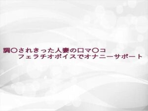 調〇されきった人妻の口マ〇コフェラチオボイスでオナニーサポート 思わず昇!!