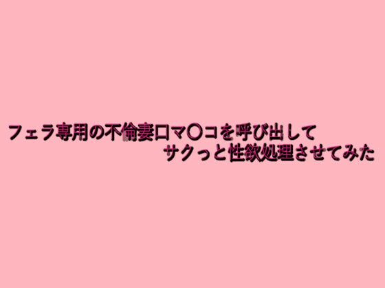 フェラ専用の不倫妻口マ〇コを呼び出してサクっと性欲処理させてみた こんなの射精不可避w