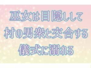 巫女は目隠しして村の男衆と交合する儀式に溺れる 絶頂の渦に引き込まれる!