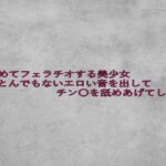 はじめてフェラチオする美少女とんでもないエロい音を出してチン〇を舐めあげてしまう イキまくるwww