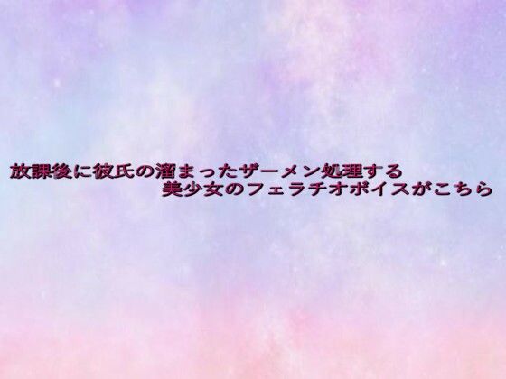 放課後に彼氏の溜まったザーメン処理する美少女のフェラチオボイスがこちら 絶頂の渦に引き込まれる!