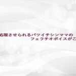 性欲処理させられるバツイチシンママのフェラチオボイスがこちら エロエロSEX!!