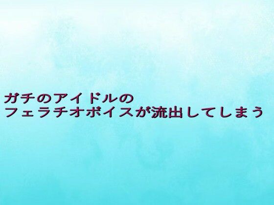 ガチのアイドルのフェラチオボイスが流出してしまう 究極のプレイwww