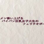 ザーメン吸い上げるパイパン巨乳女子大生のフェラチオボイス エロすぎるやろ...
