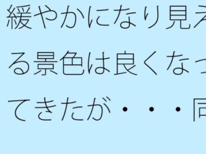 緩やかになり見える景色は良くなってきたが・・・同じところにいるのはシンプルに見えて・・ イキまくるwww