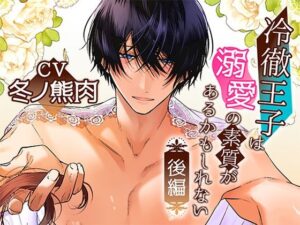 ボイスドラマ「冷徹王子は溺愛の素質があるかもしれない」後編 絶頂の渦に引き込まれる!