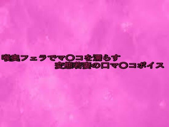 喉奥フェラでマ〇コを濡らす変態若妻の口マ〇コボイス もうたまらんw