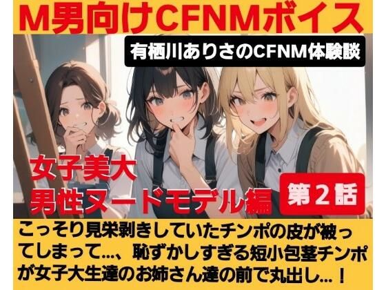 M男向けCFNMボイス 有栖川ありさのCFNM体験談 男性ヌードモデル編 【第2話】 こっそり見栄剥きしていたチンポの皮が被ってしまって…、恥ずかしすぎる短小包茎チンポが女子大生達の前で丸出し…! 思わず昇!!