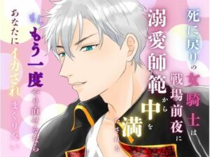 死に戻りの女騎士は、戦場前夜に溺愛師範から中を満たされる〜もしもう一度やり直せるなら、あなたにイカされまくりたい〜 思わず昇!!