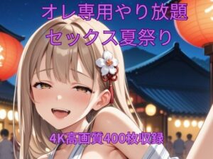 オレ専用やり放題 セックス夏祭り 究極のプレイwww