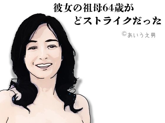 彼女の祖母64歳がどストライクだった 今夜のオカズに!!