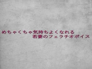 めちゃくちゃ気持ちよくなれる若妻のフェラチオボイス エロすぎるやろ...