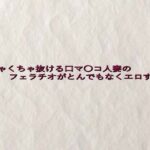 めちゃくちゃ抜ける口マ〇コ人妻のフェラチオがとんでもなくエロすぎる 悶絶♥ノリノリで乱!!
