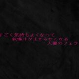 ものすごく気持ちよくなって我慢汁が止まらなくなる人妻のフェラチオ 悶絶♥ノリノリで乱！！