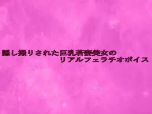 隠し撮りされた巨乳若妻美女のリアルフェラチオボイス こんなの射精不可避w