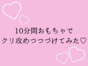 10分間おもちゃでクリ攻め続けてみた(はーと) 悶絶♥ノリノリで乱!!