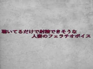 聴いてるだけで射精できそうな人妻のフェラチオボイス イキまくるwww